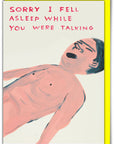 Apologize (sort of) in style with our Fell Asleep Talking Greeting Card, featuring the unmistakably quirky artwork of David Shrigley. Perfect for birthdays, everyday humor, or just sending a little cheeky honesty, this card is blank inside so you can add your own message—or let Shrigley’s dry humor do the talking.
