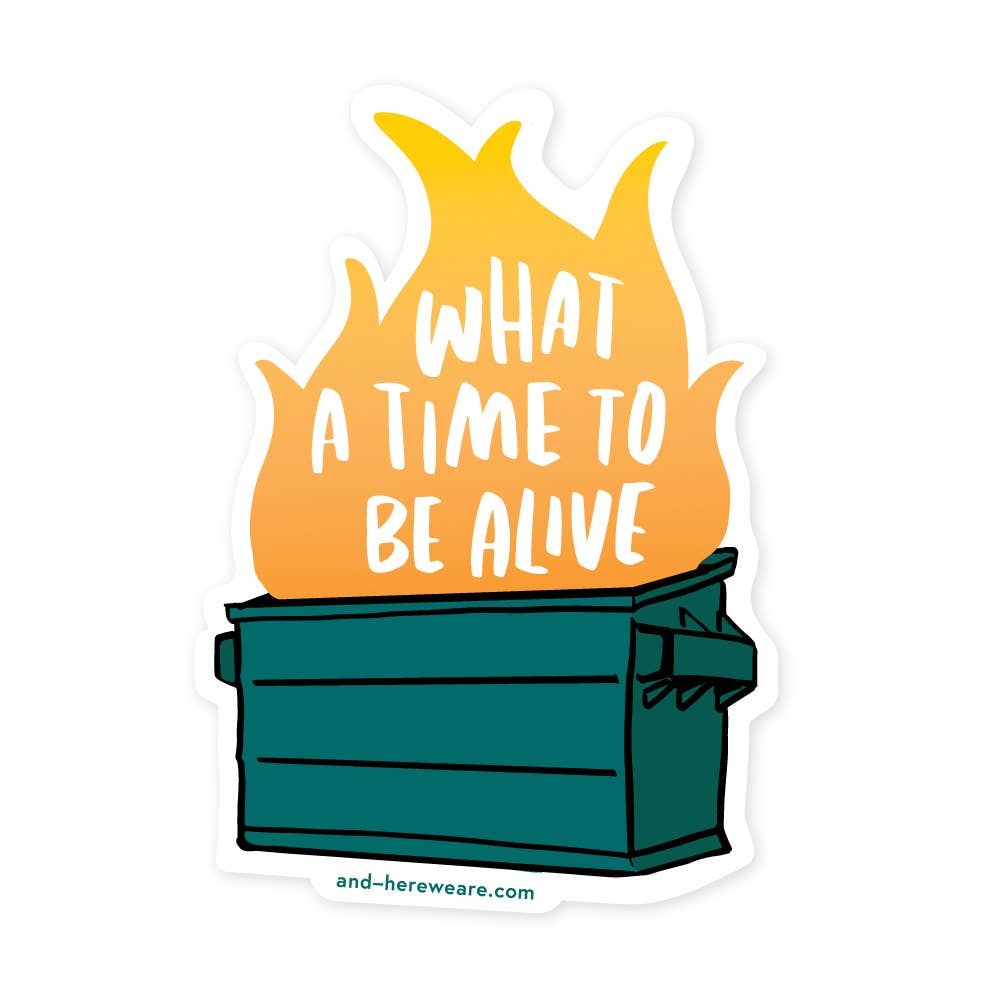 Sticker with a dumpster fire graphic and text 'What a time to be alive' on a white background.